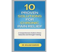 10 PROVEN SOLUTIONS FOR CHRONIC PAIN RELIEF: A Comprehensive Guide to Stress Reduction and Strength Training