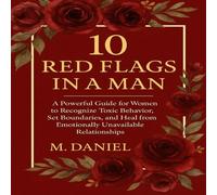 10 Red Flags in a Man: A Powerful Guide for Women to Recognize Toxic Behavior, Set Boundaries, and Heal from Emotionally Unavailable Relationships