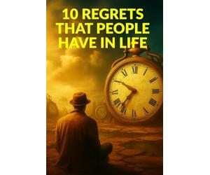 10 REGRETS THAT PEOPLE HAVE IN LIFE: How to Let Go of What Holds You Back and Live Without Regret (TOP 10 REGRETS OF PEOPLE BEFORE DEATH; 10 REGRETS ... IN LIFE; TOP 10 MISTAKES TO AVOID IN LIFE)