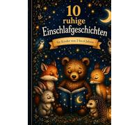 10 ruhige Einschlafgeschichten für Kinder von 3 bis 6 Jahren: Kurze, sanfte Vorlesegeschichten für einen entspannten Abend