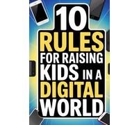 10 Rules for Raising Kids in a Digital World: How Parents Can Keep High-Tech From Controlling Their Children’s Daily Lives