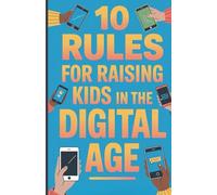 10 Rules for Raising Kids in the Digital Age: How Parents Can Help Children Thrive Beyond Screens, Social Media, and Gaming