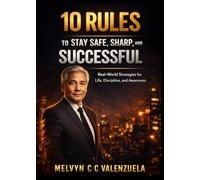 10 RULES TO STAY SAFE, SHARP, AND SUCCESSFUL: Real-World Strategies for Life, Discipline, and Awareness