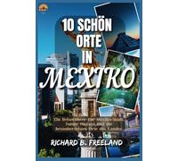 10 SCHÖN ORTE IN MEXIKO: Ein Reiseführer für Mexiko-Stadt, Tulum, Oaxaca und die bezauberndsten Orte des Landes (FREELAND JOURNEY)