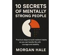 10 Secrets of Mentally Strong People: Practical Steps to Build Resilient Habits So You Can Handle Life with Courage and Stability (The Resilience System)