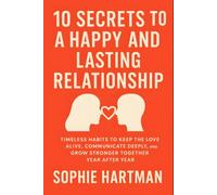 10 Secrets to a Happy and Lasting Relationship: Timeless Habits to Keep the Love Alive, Communicate Deeply, and Grow Stronger Together Year After Year