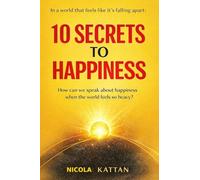 10 SECRETS TO HAPPINESS - IN A WORLD THAT FEELS LIKE IT’S FALLING APART: How can we speak about happiness when the world feels so heavy?