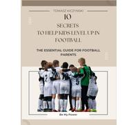 10 Secrets To Help Kids Level Up In Football: The Essential Guide For Football Parents (Be My Power)