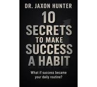 10 Secrets to Make Success a Habit: What if success became your daily routine? (Success Habits)