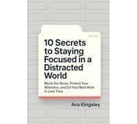10 Secrets to Staying Focused in a Distracted World: Block the Noise, Protect Your Attention, and Do Your Best Work in Less Time (Calm Productivity)