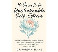 10 Secrets to Unshakeable Self-Esteem: Learn the Mindset Shifts, Habits, and Tools That Help You Value Yourself and Stand Tall, No Matter What (Personal Mastery Series)