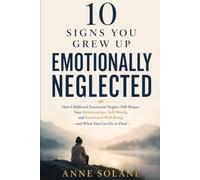 10 Signs You Grew Up Emotionally Neglected: How Childhood Emotional Neglect Still Shapes Your Relationships, Self-Worth, and Emotional Well-Being-and What You Can Do to Heal