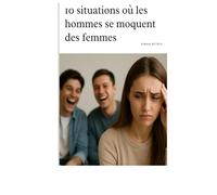 10 situations où les hommes se moquent des femmes (Phase 1 - Prendre conscience et éviter les pièges en amour)