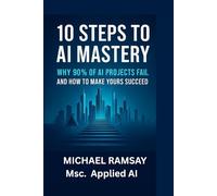 10 STEPS TO AI MASTERY: Why 90% of AI Projects Fail - And How to Make Yours Succeed