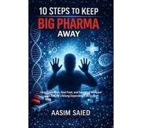 10 Steps to Keep Big Pharma Away: How Prevention, Real Food, and Emerging Medicine Can Reduce Lifelong Dependence on Drugs