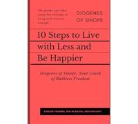 10 Steps to Live with Less and Be Happier: Diogenes of Sinope, Your Coach of Ruthless Freedom