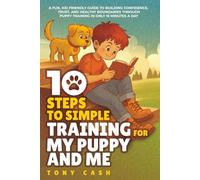 10 Steps to Simple Training for My Puppy and Me: A fun, kid-friendly guide to building confidence, trust, and healthy boundaries through puppy training (The Smart Puppy Series)