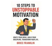 10 STEPS TO UNSTOPPABLE MOTIVATION: Conclusion: Your New life Begins Now