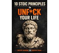 10 Stoic Principles to Unf*ck Your Life: Ancient Wisdom for Modern Chaos (10 Stoic Principles to Unf*ck Your Life, Relationships, and Career: Ancient Wisdom for Modern Chaos)