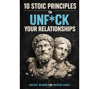 10 Stoic Principles to Unf*ck Your Relationships: Ancient Wisdom for Modern Chaos (10 Stoic Principles to Unf*ck Your Life, Relationships, and Career: Ancient Wisdom for Modern Chaos)
