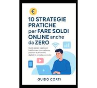 10 Strategie Pratiche per Fare Soldi Online anche da Zero: guida semplice per chi vuole iniziare senza esperienza né grandi investimenti