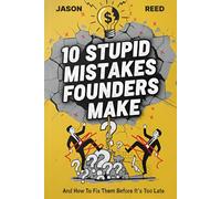 10 Stupid Mistakes Founders Make: Why 90% of Startups Fail in the First Year