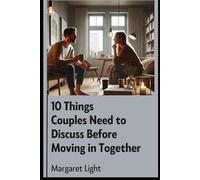 10 Things Couples Need to Discuss Before Moving in Together.: Essential conversations to strengthen your bond and avoid future relationship challenges.