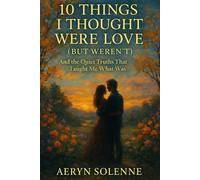 10 Things I Thought Were Love (But Weren’t): And the Quiet Truths That Taught Me What Was (Quiet Lessons for a Softer Life)