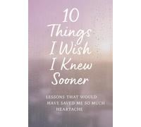 10 Things I Wish I Knew Sooner: Lessons That Would Have Saved Me So Much Heartache (Quiet Lessons for a Softer Life)