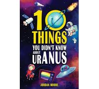 10 Things You Didn't Know About Uranus: A Collection of Interesting Stories, Facts and Trivia about Mythical Creatures, Unsolved Mysteries, The Human Body, Space and Much More!
