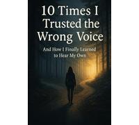 10 Times I Trusted the Wrong Voice: And How I Finally Learned to Hear My Own (Quiet Lessons for a Softer Life)