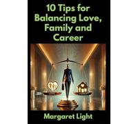 10 Tips for Balancing Love, Family and Career.: Practical advice to manage relationships, family duties, and career goals with ease.