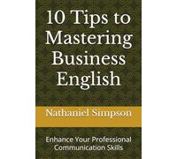 10 Tips to Mastering Business English: Enhance Your Professional Communication Skills (Business Communications Series)
