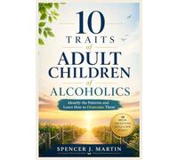 10 Traits of Adult Children of Alcoholics: Identify the Patterns and Learn How to Overcome Them (Adult Children of Alcoholics Recovery Series)
