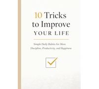 10 Tricks to Improve Your Life: Simple Daily Habits to Build Discipline, Boost Productivity, Reduce Stress, and Achieve Lasting Results