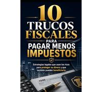 10 Trucos Fiscales para Pagar Menos Impuestos: Estrategias legales que usan los ricos para proteger su dinero y que también pueden beneficiarte
