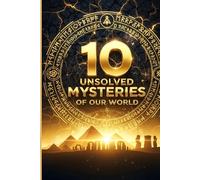 10 Unsolved Mysteries of Our World: Explore Ancient Enigmas, Unexplained Phenomena, and Historical Puzzles That Baffle Scientists Today