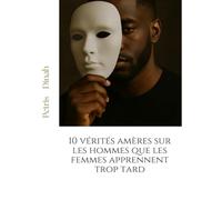10 vérités amères sur les hommes que les femmes apprennent trop tard (Phase 2 - Comprendre les hommes et leur psychologie)
