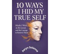 10 Ways I Hid My True Self: Masks I Wore to Be Loved, and the Courage to Remove Them (Quiet Lessons for a Softer Life)