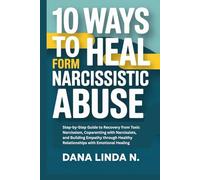 10 Ways to Heal from NARCISSISTIC Abuse: Step-by-Step Guide to Recovery from Toxic Narcissism, Coparenting with Narcissists, and Building Empathy through Healthy Relationships with Emotional Healing