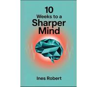 10 Weeks to a Sharper Mind: A Practical Guide to Enhancing Memory, Focus, and Cognitive Health