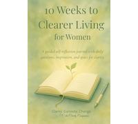 10 Weeks to Clearer Living for Women: A Guided Self-Reflection Journal for Clarity, Mindfulness and Personal Growth