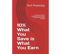 10% What You Save is What You Earn: A Practical Guide to Mastering Family Finance and Building Financial Freedom