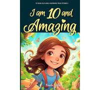 10 Year Old Girls Inspiring True Stories!: I am 10 and Amazing | Inspirational tales About Courage, Self-Love, and Self-Confidence for 10 year old Girls