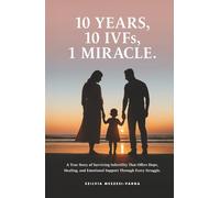 10 Years, 10 IVFs, 1 Miracle.: A True Story of Surviving Infertility That Offers Hope, Healing, and Emotional Support Through Every Struggle.