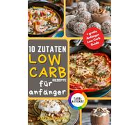 10 Zutaten Low Carb für Anfänger - Einfache, Gesunde und Köstliche Rezepte zur Gewichtsreduktion und Verbesserung des Wohlbefindens mit Nur 10 Vielseitigen Zutaten