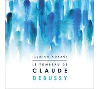 ドビュッシー没後100年記念企画 「クロード・ドビュッシーの墓」 (Le Tombeau de Claude Debussy / Izumiko Aoyagi) [SACD Hybrid] [日本語帯・解説付・歌詞対訳付]