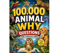 100,000 Animal Why Questions for Curious Kids: An Exciting Collection of Amazing Animal Questions, Easy-to-Understand Answers, Fun Facts, and Colorful ... for Curious Young Readers Ages 5-10