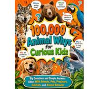100,000 Animal Whys for Curious Kids: Big Questions and Simple Answers About Wild Animals, Pets, Predators, Habitats, and Animal Behavior