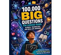 100,000 Big Questions for Curious Teens: Science, Technology, and Real-Life Answers; An Interactive Guide to Growing Up, Digital Culture, and How the World Works